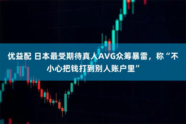 优益配 日本最受期待真人AVG众筹暴雷，称“不小心把钱打到别人账户里”