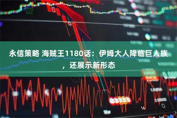永信策略 海贼王1180话:伊姆大人降临巨人族,还展示新形态